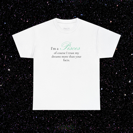 T-shirt Poissons signe astrologique · "I'M A PISCES, of course I trust my dreams more than your facts."